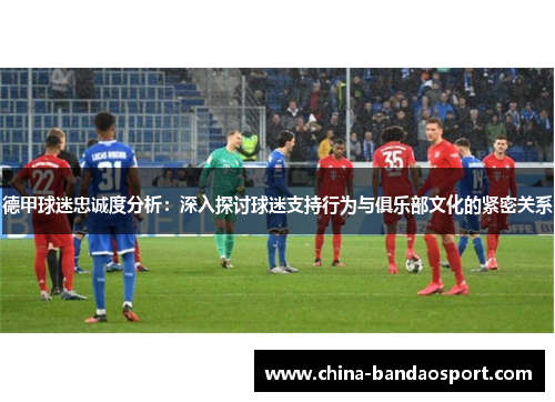 德甲球迷忠诚度分析：深入探讨球迷支持行为与俱乐部文化的紧密关系