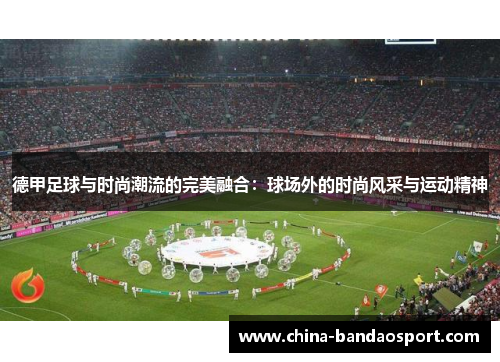 德甲足球与时尚潮流的完美融合：球场外的时尚风采与运动精神