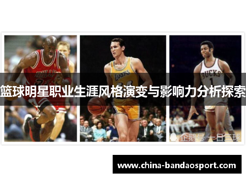 篮球明星职业生涯风格演变与影响力分析探索
