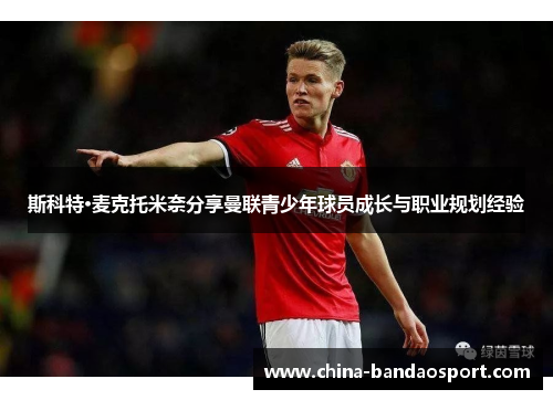斯科特·麦克托米奈分享曼联青少年球员成长与职业规划经验