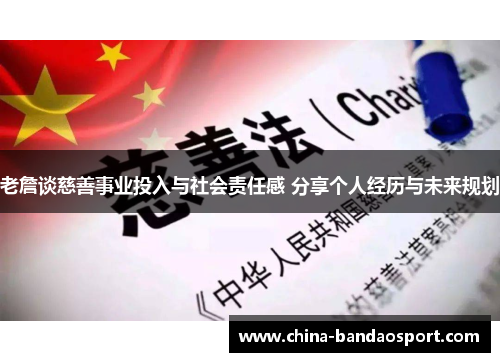 老詹谈慈善事业投入与社会责任感 分享个人经历与未来规划