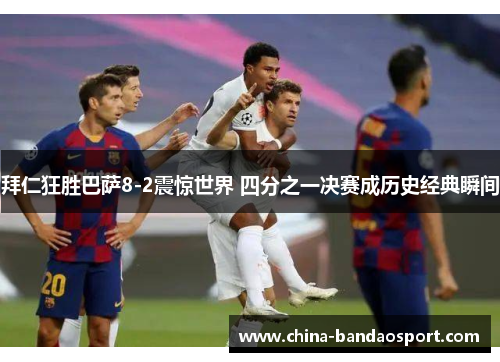 拜仁狂胜巴萨8-2震惊世界 四分之一决赛成历史经典瞬间