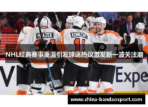 NHL经典赛事重温引发球迷热议激发新一波关注潮