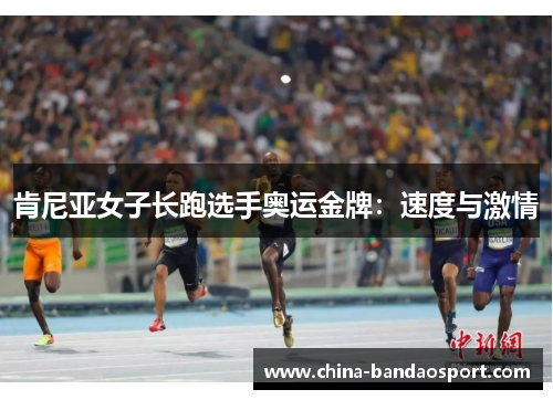 肯尼亚女子长跑选手奥运金牌：速度与激情