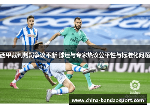 西甲裁判判罚争议不断 球迷与专家热议公平性与标准化问题