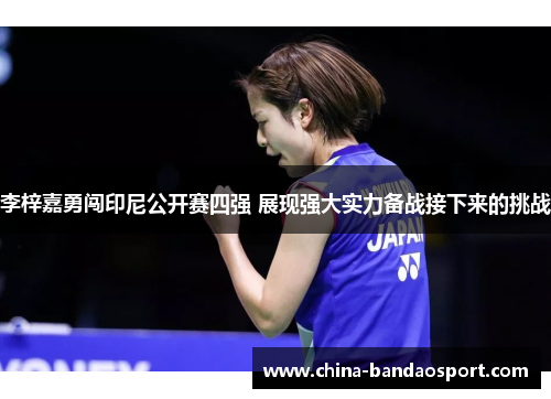 李梓嘉勇闯印尼公开赛四强 展现强大实力备战接下来的挑战