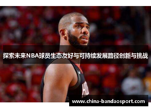 探索未来NBA球员生态友好与可持续发展路径创新与挑战