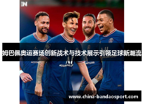 姆巴佩奥运赛场创新战术与技术展示引领足球新潮流