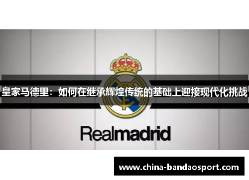 皇家马德里：如何在继承辉煌传统的基础上迎接现代化挑战