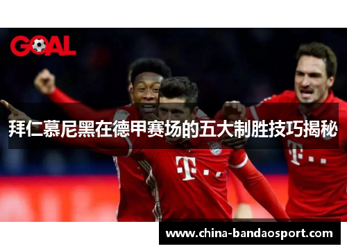 拜仁慕尼黑在德甲赛场的五大制胜技巧揭秘