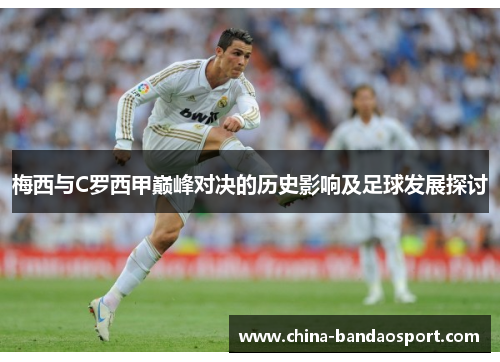 梅西与C罗西甲巅峰对决的历史影响及足球发展探讨