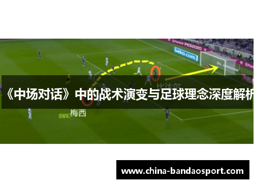 《中场对话》中的战术演变与足球理念深度解析