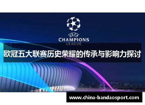 欧冠五大联赛历史荣耀的传承与影响力探讨