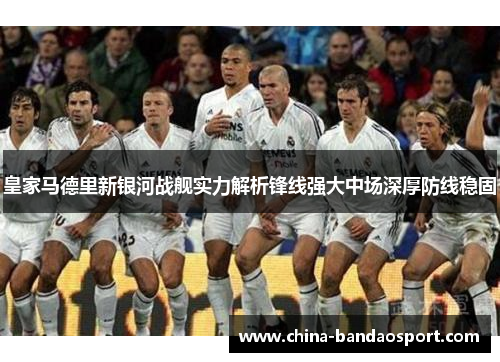 皇家马德里新银河战舰实力解析锋线强大中场深厚防线稳固