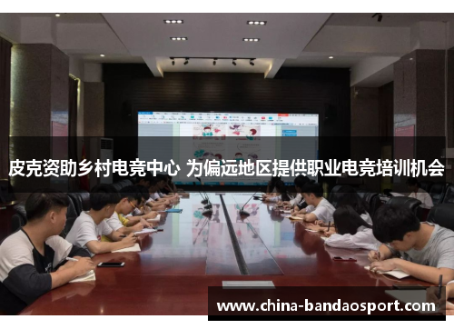 皮克资助乡村电竞中心 为偏远地区提供职业电竞培训机会
