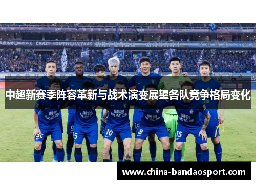 中超新赛季阵容革新与战术演变展望各队竞争格局变化