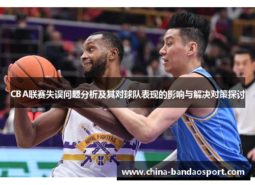 CBA联赛失误问题分析及其对球队表现的影响与解决对策探讨