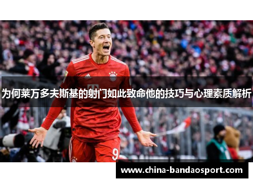 为何莱万多夫斯基的射门如此致命他的技巧与心理素质解析