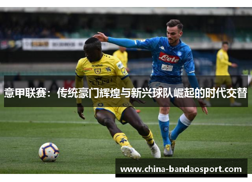 意甲联赛：传统豪门辉煌与新兴球队崛起的时代交替