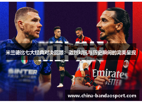 米兰德比七大经典对决回顾：激烈对抗与历史瞬间的完美呈现