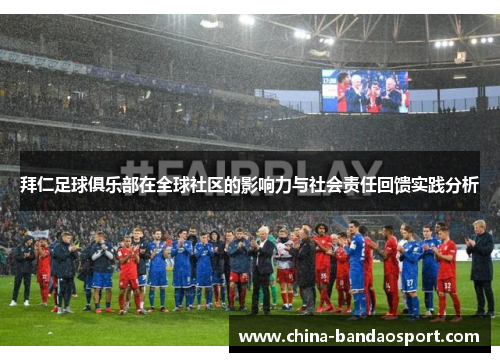 拜仁足球俱乐部在全球社区的影响力与社会责任回馈实践分析