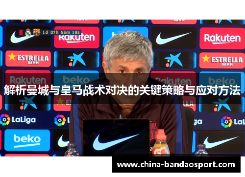 解析曼城与皇马战术对决的关键策略与应对方法