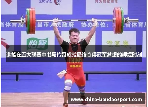谁能在五大联赛中书写传奇成就最终夺得冠军梦想的辉煌时刻