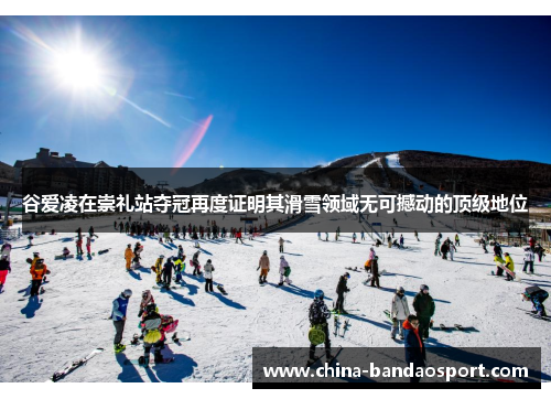 谷爱凌在崇礼站夺冠再度证明其滑雪领域无可撼动的顶级地位