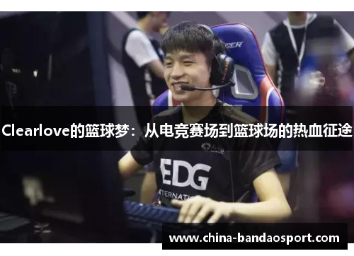 Clearlove的篮球梦：从电竞赛场到篮球场的热血征途
