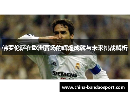 佛罗伦萨在欧洲赛场的辉煌成就与未来挑战解析