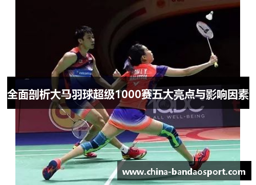 全面剖析大马羽球超级1000赛五大亮点与影响因素