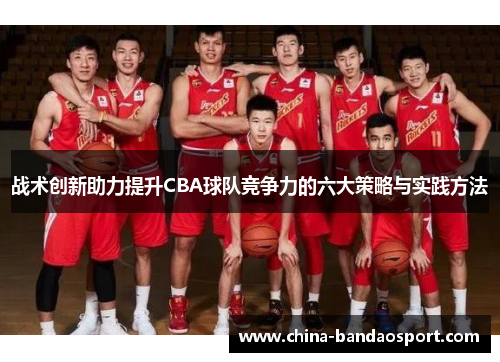 战术创新助力提升CBA球队竞争力的六大策略与实践方法