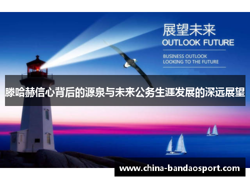滕哈赫信心背后的源泉与未来公务生涯发展的深远展望