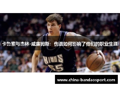 卡鲁索与杰林-威廉姆斯：伤退如何影响了他们的职业生涯