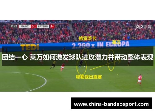 团结一心 莱万如何激发球队进攻潜力并带动整体表现
