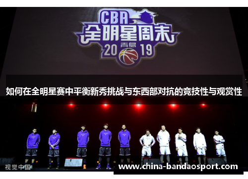 如何在全明星赛中平衡新秀挑战与东西部对抗的竞技性与观赏性