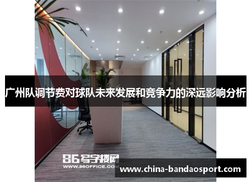 广州队调节费对球队未来发展和竞争力的深远影响分析