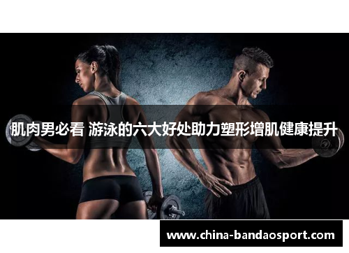 肌肉男必看 游泳的六大好处助力塑形增肌健康提升