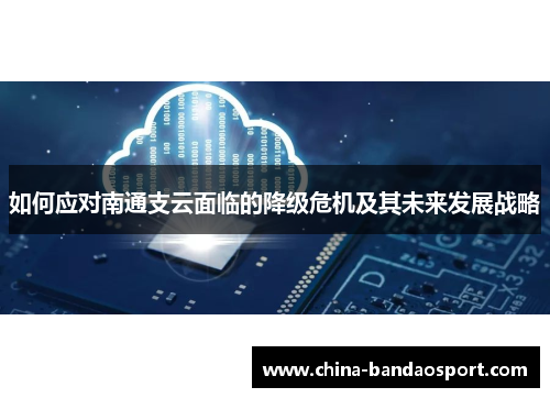 如何应对南通支云面临的降级危机及其未来发展战略