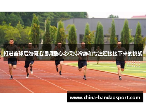 打进首球后如何迅速调整心态保持冷静和专注迎接接下来的挑战