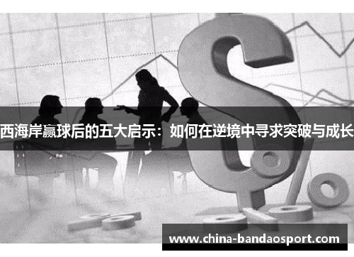 西海岸赢球后的五大启示：如何在逆境中寻求突破与成长
