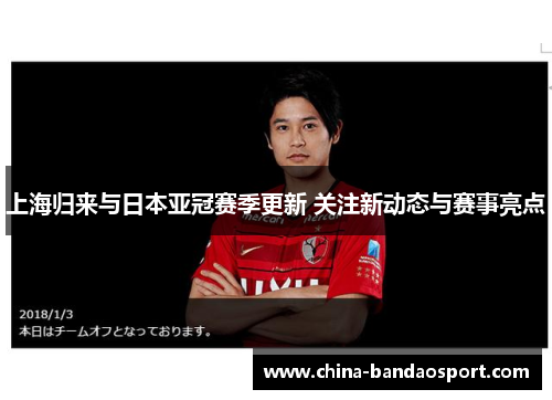 上海归来与日本亚冠赛季更新 关注新动态与赛事亮点