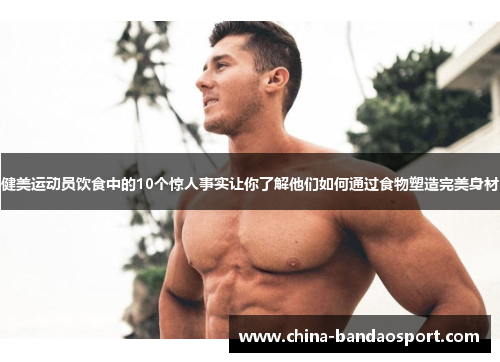 健美运动员饮食中的10个惊人事实让你了解他们如何通过食物塑造完美身材
