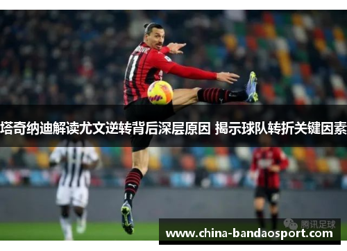 塔奇纳迪解读尤文逆转背后深层原因 揭示球队转折关键因素
