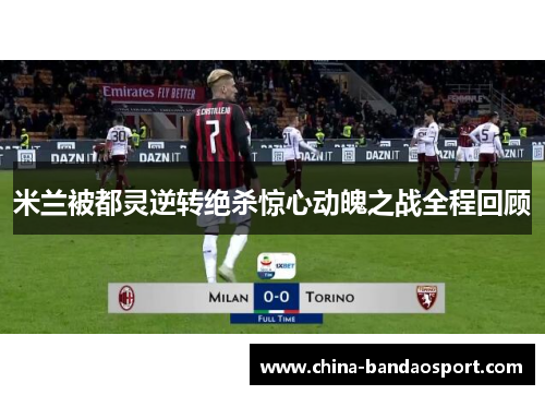米兰被都灵逆转绝杀惊心动魄之战全程回顾