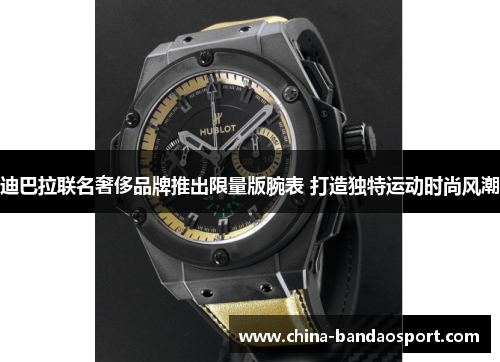 迪巴拉联名奢侈品牌推出限量版腕表 打造独特运动时尚风潮