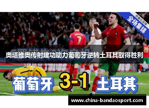 奥塔维奥传射建功助力葡萄牙逆转土耳其取得胜利