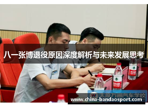 八一张博退役原因深度解析与未来发展思考