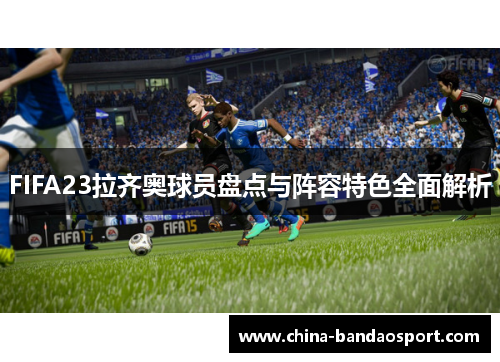 FIFA23拉齐奥球员盘点与阵容特色全面解析