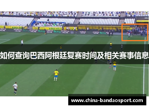 如何查询巴西阿根廷复赛时间及相关赛事信息